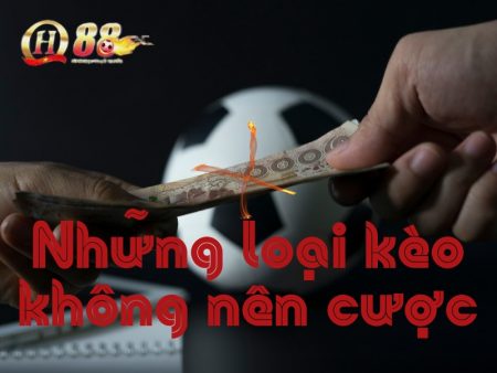 Tìm hiểu kèo nào không nên cược khi chơi đá độ